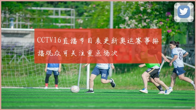 CCTV16直播节目表更新奥运赛事排播观众可关注重点场次