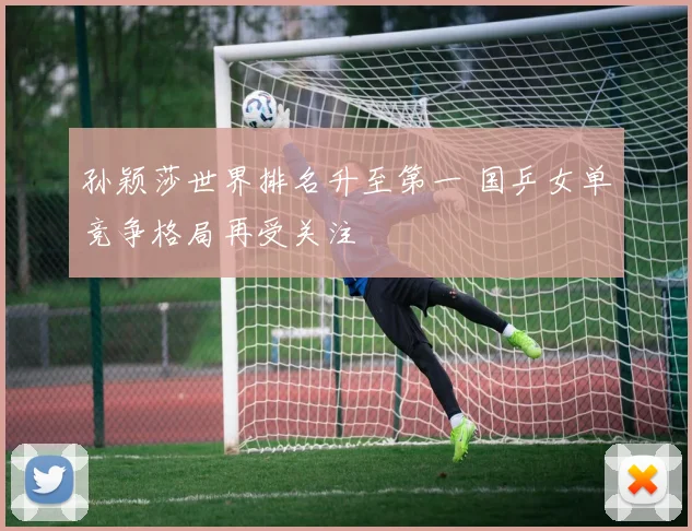 孙颖莎世界排名升至第一 国乒女单竞争格局再受关注