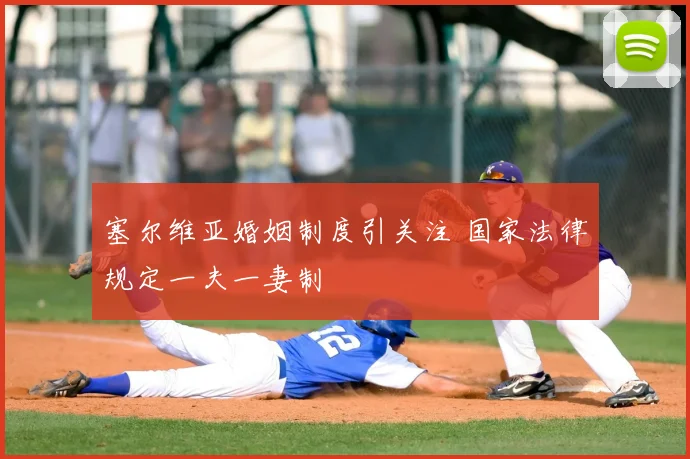 塞尔维亚婚姻制度引关注 国家法律规定一夫一妻制