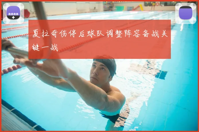 夏拉奇伤停后球队调整阵容备战关键一战