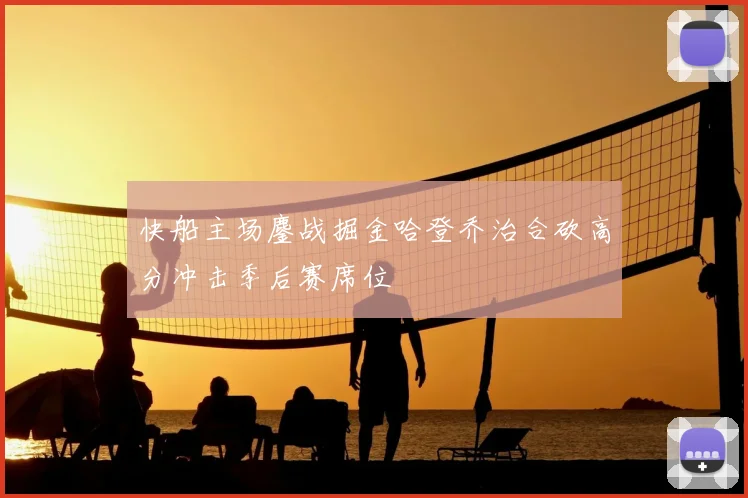 快船主场鏖战掘金哈登乔治合砍高分冲击季后赛席位