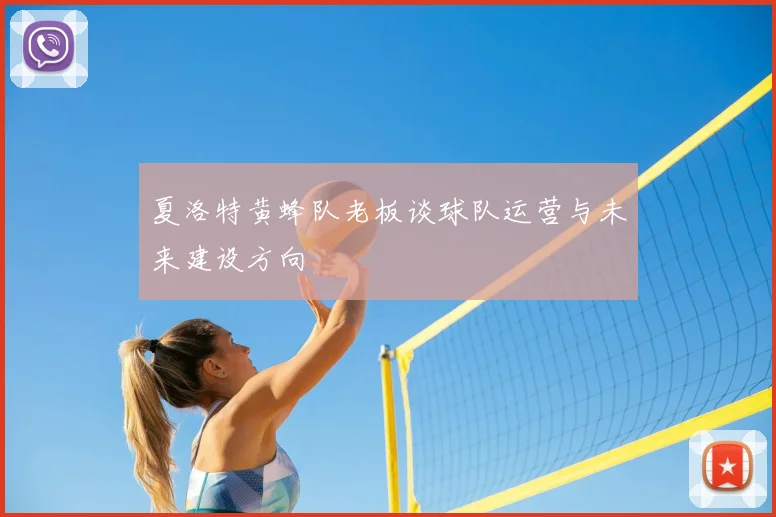 夏洛特黄蜂队老板谈球队运营与未来建设方向