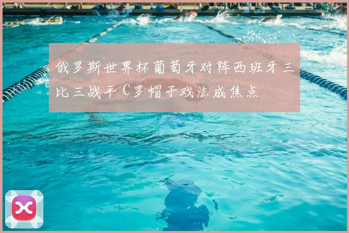 俄罗斯世界杯葡萄牙对阵西班牙三比三战平 C罗帽子戏法成焦点