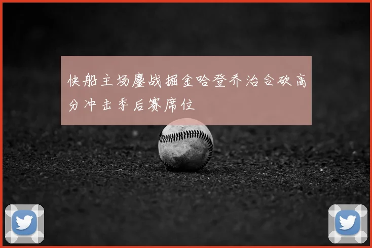 快船主场鏖战掘金哈登乔治合砍高分冲击季后赛席位